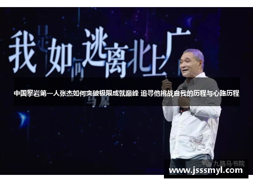 中国攀岩第一人张杰如何突破极限成就巅峰 追寻他挑战自我的历程与心路历程