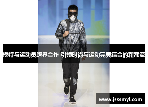 模特与运动员跨界合作 引领时尚与运动完美结合的新潮流