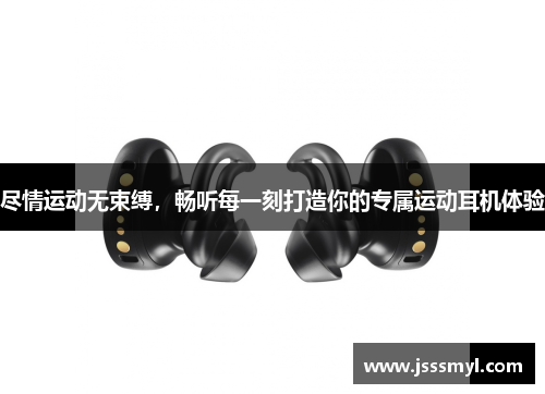 尽情运动无束缚，畅听每一刻打造你的专属运动耳机体验