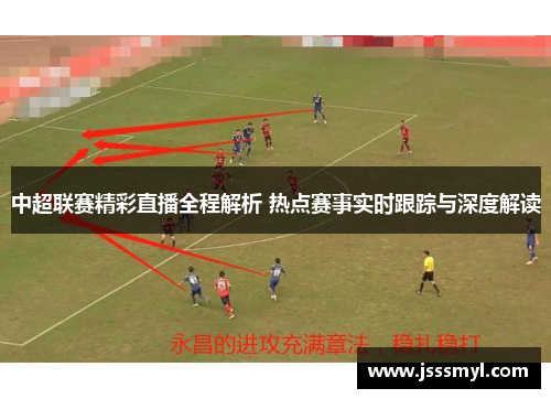 中超联赛精彩直播全程解析 热点赛事实时跟踪与深度解读