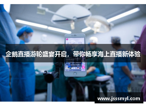 企鹅直播游轮盛宴开启，带你畅享海上直播新体验