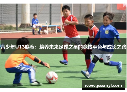 青少年U13联赛：培养未来足球之星的竞技平台与成长之路