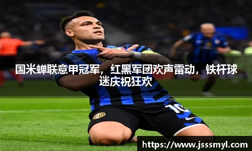 国米蝉联意甲冠军，红黑军团欢声雷动，铁杆球迷庆祝狂欢