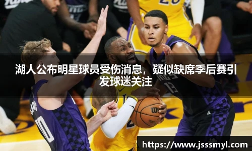 湖人公布明星球员受伤消息，疑似缺席季后赛引发球迷关注