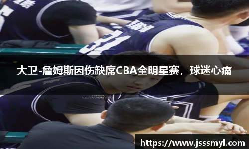 大卫-詹姆斯因伤缺席CBA全明星赛，球迷心痛