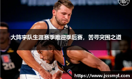 大阵宇队生涯赛季难迎季后赛，苦寻突围之道