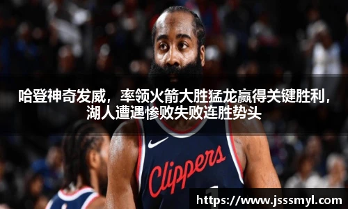 哈登神奇发威，率领火箭大胜猛龙赢得关键胜利，湖人遭遇惨败失败连胜势头