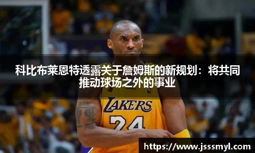 科比布莱恩特透露关于詹姆斯的新规划：将共同推动球场之外的事业