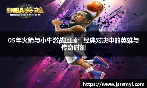 05年火箭与小牛激战回顾：经典对决中的英雄与传奇时刻