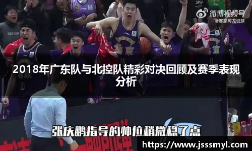 2018年广东队与北控队精彩对决回顾及赛季表现分析