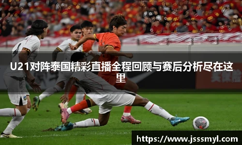 U21对阵泰国精彩直播全程回顾与赛后分析尽在这里