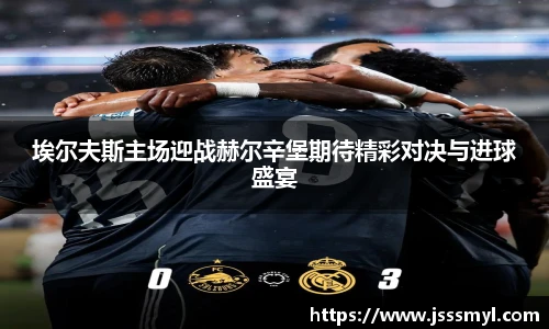 埃尔夫斯主场迎战赫尔辛堡期待精彩对决与进球盛宴