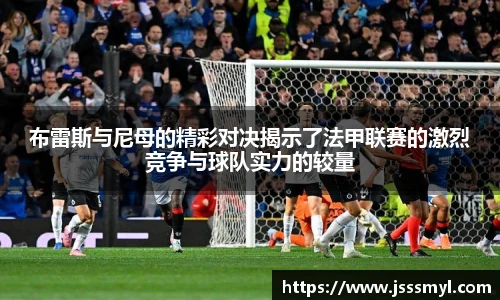 布雷斯与尼母的精彩对决揭示了法甲联赛的激烈竞争与球队实力的较量