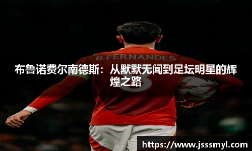 布鲁诺费尔南德斯：从默默无闻到足坛明星的辉煌之路