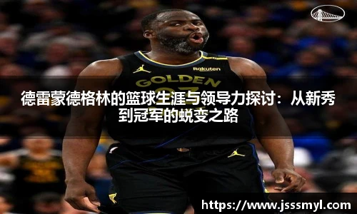 德雷蒙德格林的篮球生涯与领导力探讨：从新秀到冠军的蜕变之路