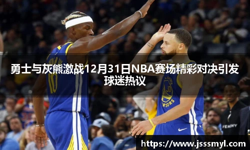 勇士与灰熊激战12月31日NBA赛场精彩对决引发球迷热议